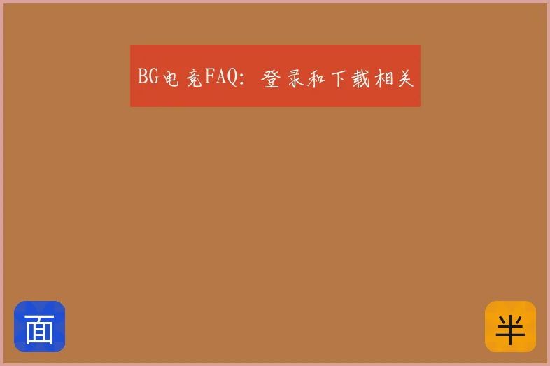 BG电竞FAQ：登录和下载相关