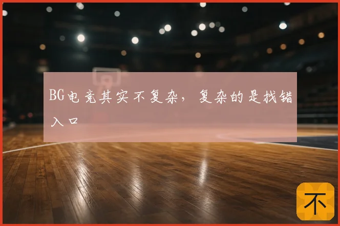 BG电竞其实不复杂,复杂的是找错入口