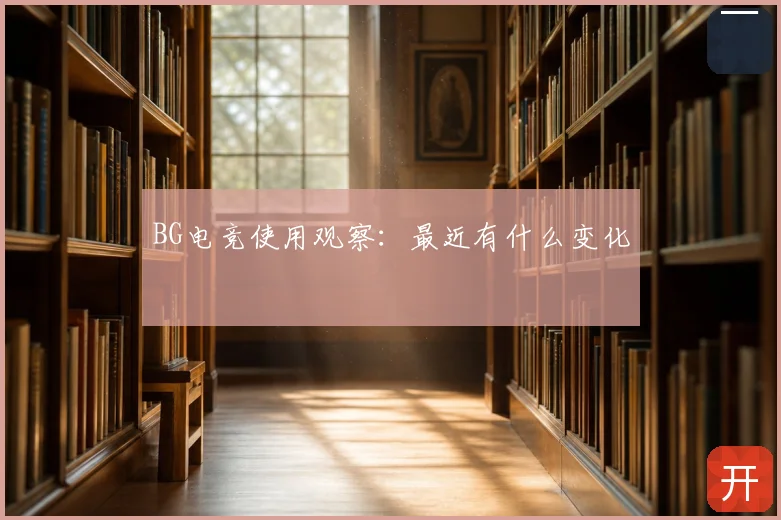 BG电竞使用观察:最近有什么变化