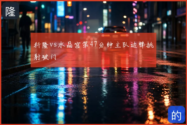 科隆vs水晶宫第47分钟主队边锋挑射破门