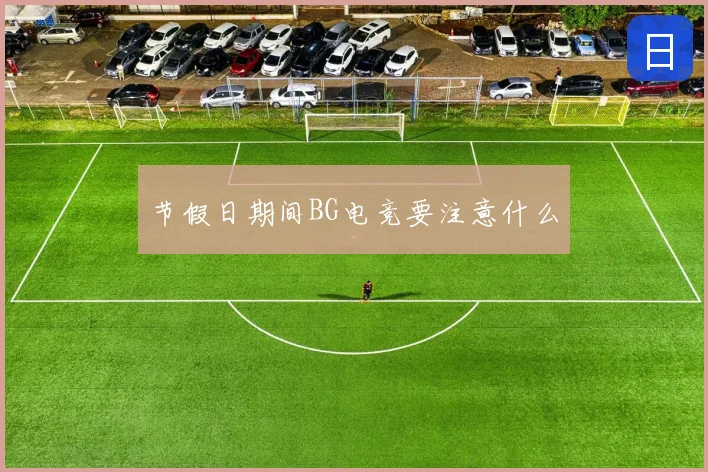 节假日期间BG电竞要注意什么